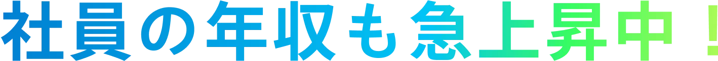 社員の年収も急上昇中!