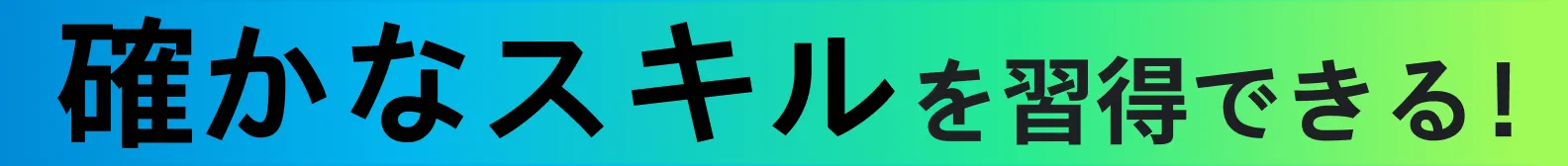 確かなスキルを習得できる！